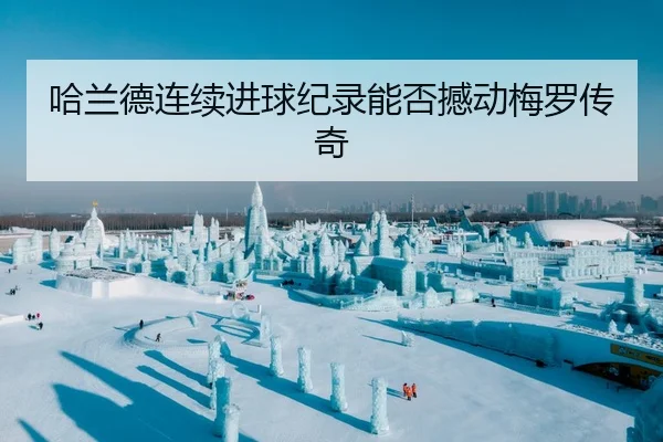 哈兰德连续进球纪录能否撼动梅罗传奇