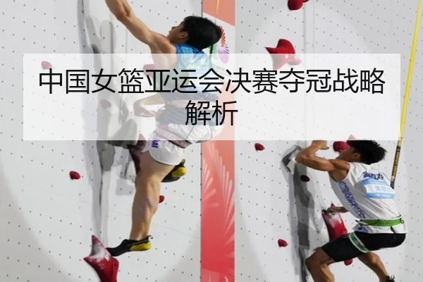 中国女篮亚运会决赛夺冠战略解析